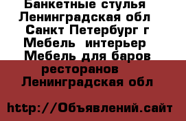 Банкетные стулья - Ленинградская обл., Санкт-Петербург г. Мебель, интерьер » Мебель для баров, ресторанов   . Ленинградская обл.